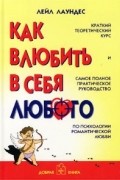 Лейл Лаундес - Как влюбить в себя любого. Краткий теоретический курс и самое полное практическое руководство по психологии романтической любви