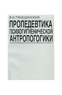 В. И. Гинецинский - Пропедевтика психогигиенической антропогогики. Учебное пособие