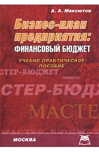 А. А. Максютов - Бизнес-план предприятия: финансовый бюджет. Учебно-практическое пособие