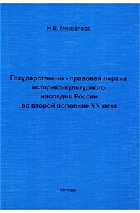 Н. В. Михайлова - Государственно-правовая охрана историко-культурного наследия России во второй половине XX века