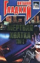 Виталий Гладкий - Мертвая хватка. Том 2
