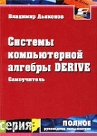 Владимир Дьяконов - Системы компьютерной алгебры Derive. Самоучитель и руководство пользователя