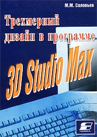 М. М. Соловьев - Трехмерный дизайн в программе 3D Studio Max