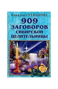 Наталья Степанова - 909 заговоров сибирской целительницы