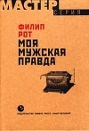 Филип Рот - Моя мужская правда