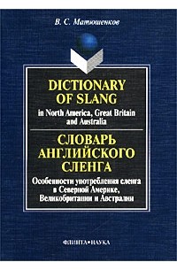 В. С. Матюшенков - Словарь английского сленга. Особенности употребления сленга в Северной Америке Великобритании и Австралии/Dictionary of Slang in North America, Great Britain and Australia