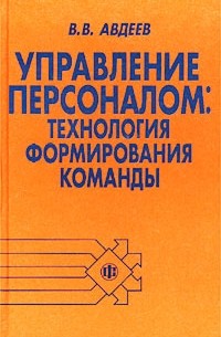 В. В. Авдеев - Управление персоналом. Технология формирования команды