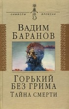 Вадим Баранов - Горький без грима. Тайна смерти