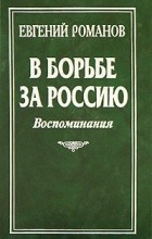 Евгений Романов - В борьбе за Россию. Воспоминания