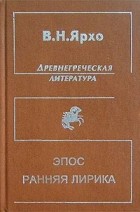 Ярхо В.Н. - Древнегреческая литература: Эпос; Ранняя лирика: Собрание трудов