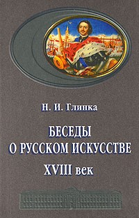 Наталья Глинка - Беседы о русском искусстве: ХVIII в.