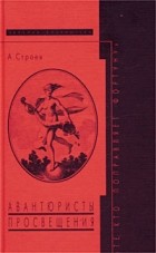 Александр Ф. Строев - &quot;Те, кто поправляет фортуну&quot;. Авантюристы Просвещения