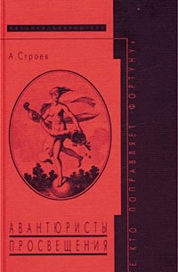 Александр Ф. Строев - "Те, кто поправляет фортуну". Авантюристы Просвещения