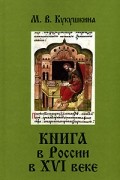 М. В. Кукушкина - Книга в России в XVI веке