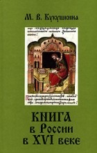 М. В. Кукушкина - Книга в России в XVI веке
