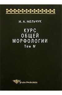 Игорь Мельчук - Курс общей морфологии. Том IV