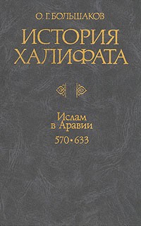 О. Г. Большаков - История Халифата. Том 1. Ислам в Аравии. 570-633 гг.