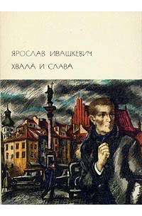 Ярослав Ивашкевич - Хвала и слава. В двух томах. Том 1