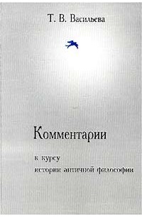 Татьяна Васильева - Комментарии к курсу истории античной философии