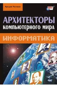 Аркадий Частиков - Архитекторы компьютерного мира
