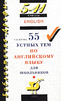 Т. Ю. Журина - 55 устных тем по английскому языку для школьников. 5-11 классы