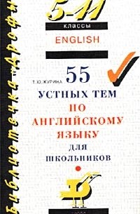 Т. Ю. Журина - 55 устных тем по английскому языку для школьников. 5-11 классы