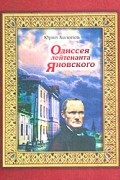 Юрий Холопов - Одиссея лейтенанта Яновского: Жизнь и необыкновенные приключения мореплавателя, главного правителя Русской Америки, калужского дворянина