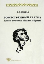 Е. Г. Эткинд - Божественный глагол. Пушкин, прочитанный в России и во Франции