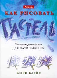 Мэри Блейк - Как рисовать. Пастель. Пошаговое руководство для начинающих
