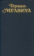Герман Мелвилл - Собрание сочинений в трех томах. Том 1. Моби Дик, или Белый Кит