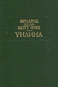 Фридрих де ла Мотт Фуке - Ундина (сборник)