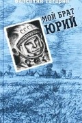 Валентин Гагарин - Мой брат Юрий