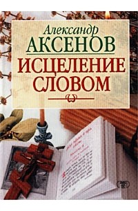 Александр Аксенов - Исцеление словом