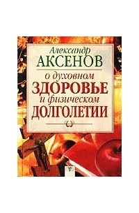Александр Аксенов - О духовном здоровье и физическом долголетии
