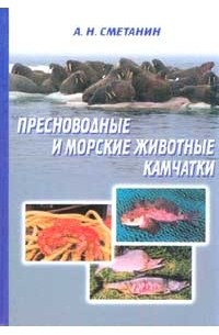 Анатолий Сметанин - Пресноводные и морские животные Камчатки. Рыбы, крабы, моллюски, иглокожие, морские млекопитающие