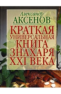 Александр Аксенов - Краткая универсальная книга знахаря XXI в.
