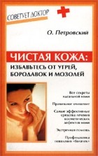 О. Петровский - Чистая кожа: избавьтесь от угрей, бородавок и мозолей