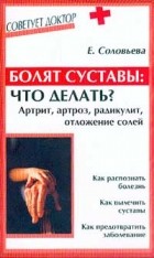 Е. Соловьева - Болят суставы: что делать? Артрит, артроз, радикулит, отложение солей