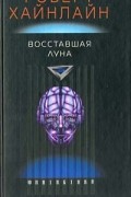 Роберт Хайнлайн - Восставшая Луна