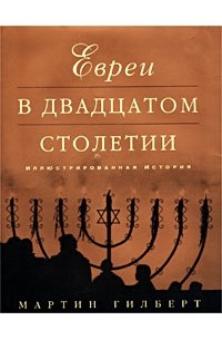 Мартин Гилберт - Евреи в двадцатом столетии. Иллюстрированная история