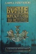 Алфред Тайер Мэхэн - Влияние морской силы на историю. 1660 - 1783 гг.
