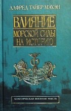 Алфред Тайер Мэхэн - Влияние морской силы на историю. 1660 - 1783 гг.