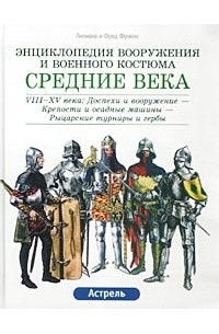  - Средние века. VIII-XV века: Доспехи и вооружение - Крепости и осадные машины - Рыцарские турниры и гербы