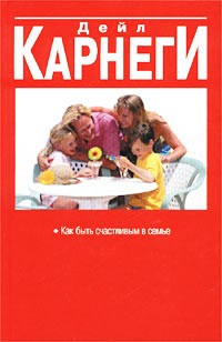 Дейл Карнеги - Как быть счастливым в семье