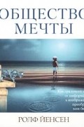 Ролф Йенсен - Общество мечты. Как грядущий сдвиг от информации к воображению преобразит ваш бизнес