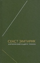 Секст Эмпирик - Сочинения в двух томах. Т. 2 (сборник)
