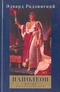 Эдвард Радзинский - Наполеон: жизнь после смерти
