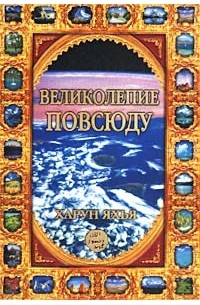 Харун Яхья - Великолепие повсюду