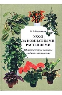 Валентин Воронцов - Уход за комнатными растениями. Практические советы любителям цветов