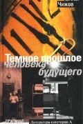 Евгений Чижов - Темное прошлое человека будущего